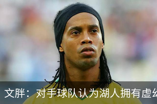 文胖：对手球队认为湖人拥有虚幻的薪资空间 还不如签回现有球员