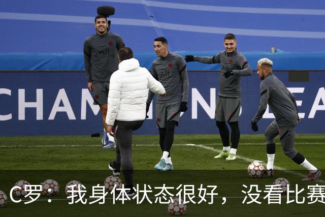 C罗：我身体状态很好，没看比赛吗？相信会夺冠，但要一步一步来